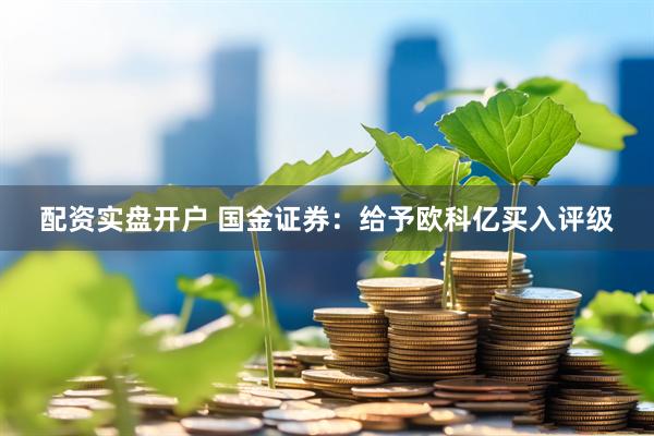 配资实盘开户 国金证券：给予欧科亿买入评级
