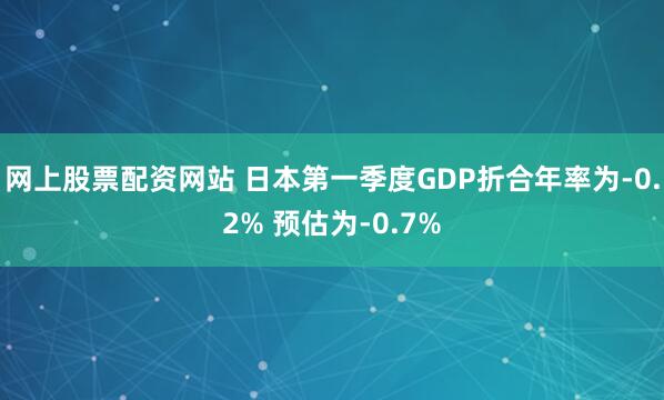 网上股票配资网站 日本第一季度GDP折合年率为-0.2% 预估为-0.7%