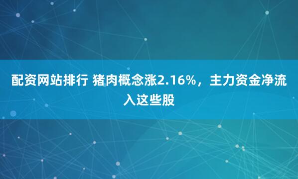 配资网站排行 猪肉概念涨2.16%，主力资金净流入这些股