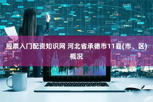 股票入门配资知识网 河北省承德市11县(市、区)概况