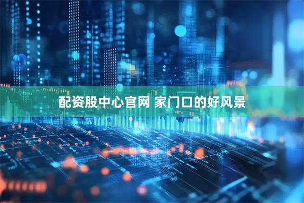 配资股中心官网 家门口的好风景